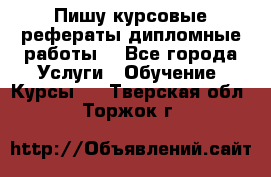 Пишу курсовые рефераты дипломные работы  - Все города Услуги » Обучение. Курсы   . Тверская обл.,Торжок г.